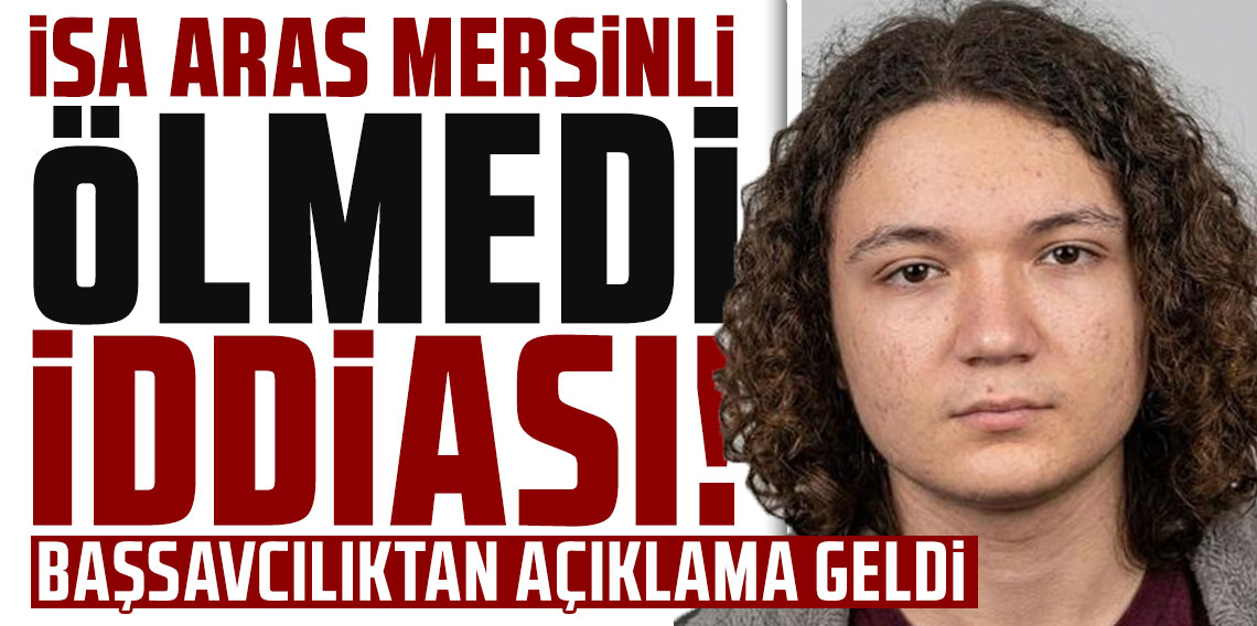‘İsa Aras Mersinli ölmedi’ iddiası! Başsavcılıktan açıklama geldi