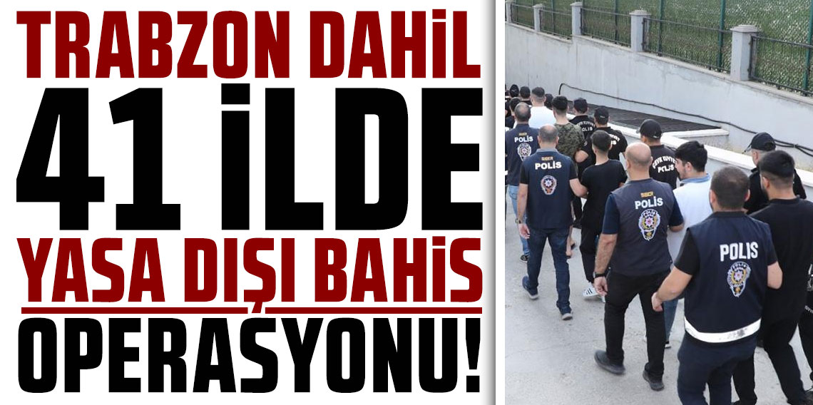 Trabzon dahil 41 ilde yasa dışı bahis operasyonu: 111 gözaltı...