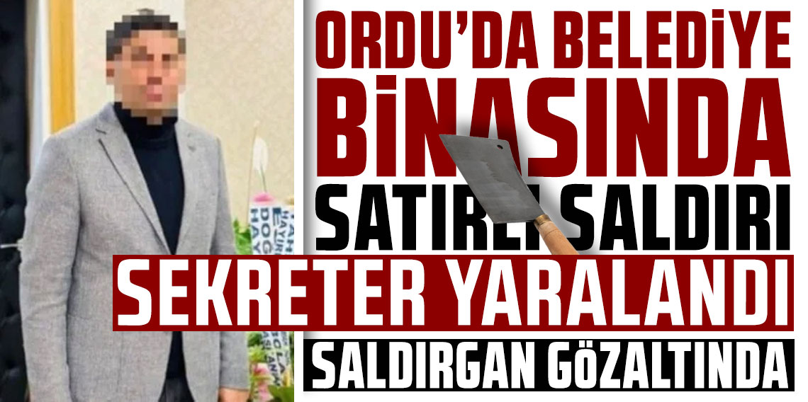 Ordu’da belediye binasında satırlı saldırı: Sekreter yaralandı! Saldırgan gözaltında