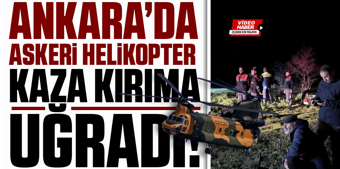 Ankara’da Kara Havacılık Komutanlığı'na ait helikopter kaza kırıma uğradı