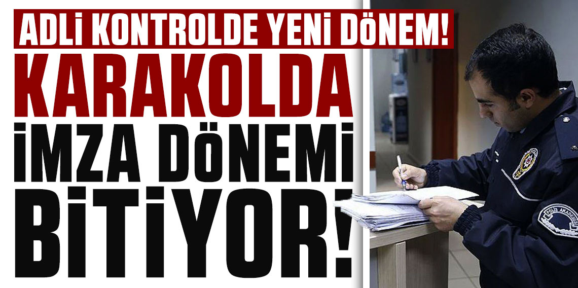 Adli kontrolde yeni dönem: Karakolda imza dönemi bitiyor