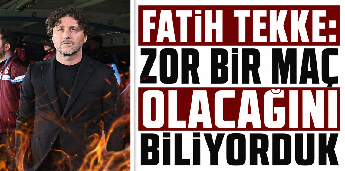 Fatih Tekke: Çok Zor Olacağını Biliyorduk