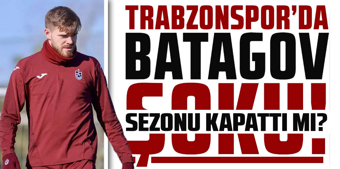 Trabzonspor'da Batagov Sezonu Kapattı mı?