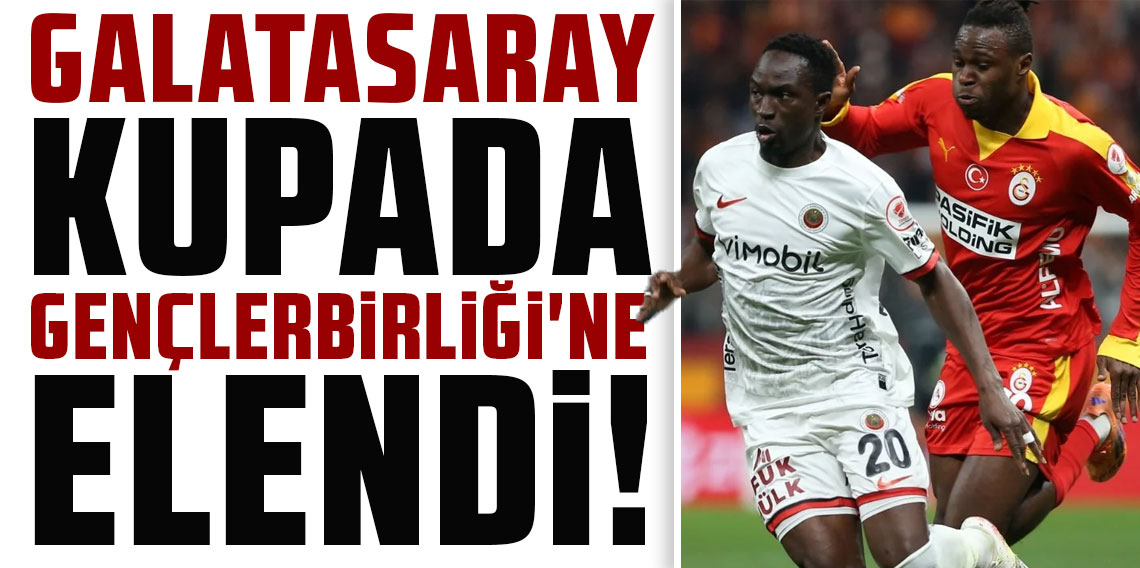GALATASARAY KUPADA GENÇLERBİRLİĞİ'NE ELENDİ!