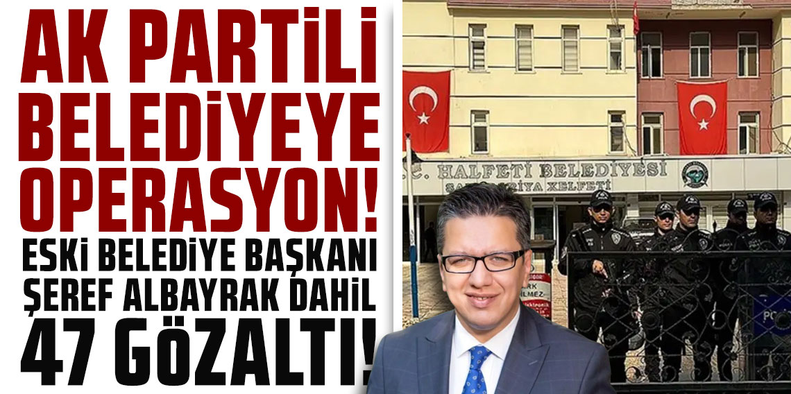 Halfeti Belediyesi'ne şafak operasyonu: Eski AK Partili belediye başkanı Şeref Albayrak dahil 47 gözaltı!