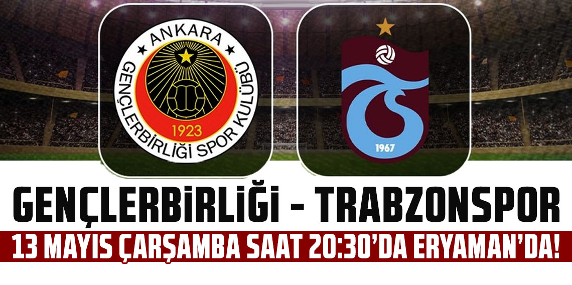 GENÇLERBİRLİĞİ-TRABZONSPOR KUPA YARI FİNALİ 13 MAYIS ÇARŞAMBA SAAT 20:30’DA ERYAMAN’DA!