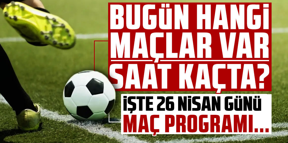 Bugün Hangi Maçlar Var? Süper Lig’de Dev Derbi! 26 Nisan 2026 Maç Programı