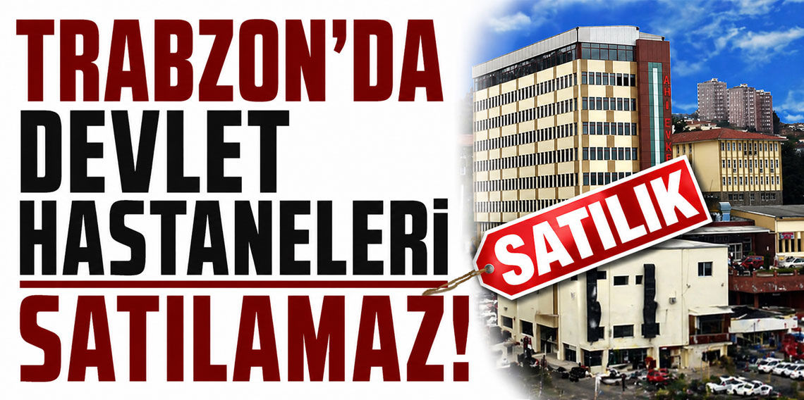 Trabzon’da Hastane Satışına Tepki: “Kamu Hastaneleri Satılamaz, Sağlık Haktır!”