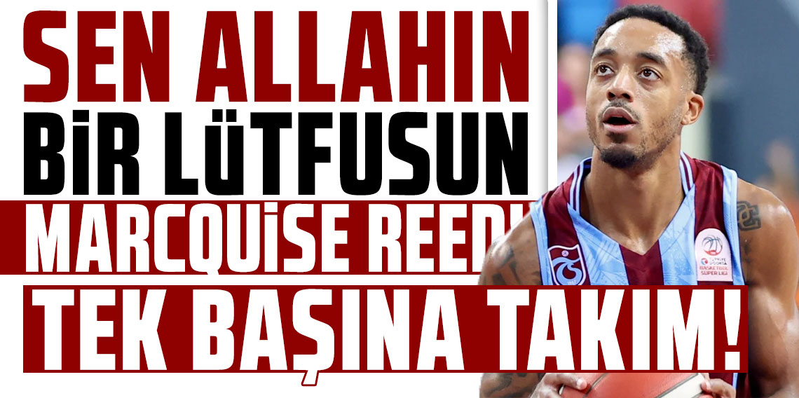 SEN ALLAHIN BİR LÜTFUSUN MARCQUİSE REED! TEK BAŞINA TAKIM!