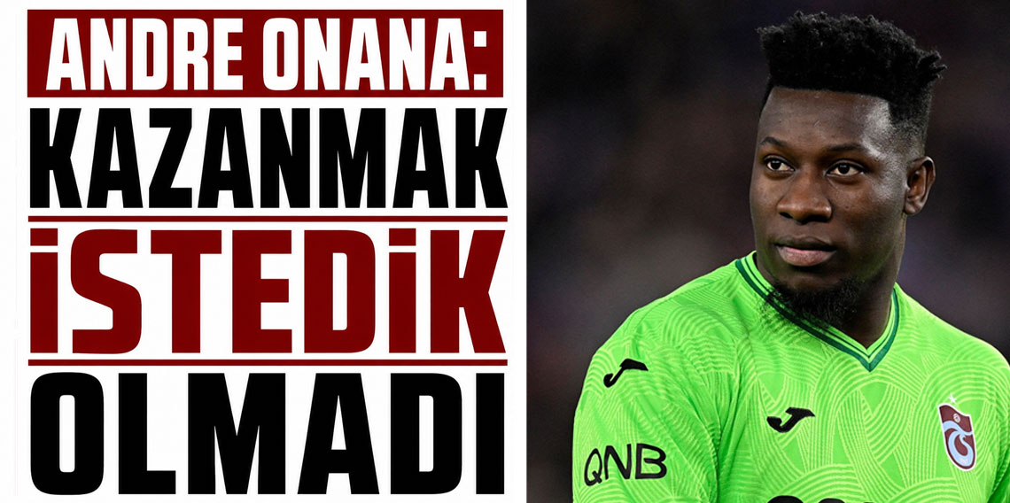 Onana: Kazanmak istedik ama olmadı!