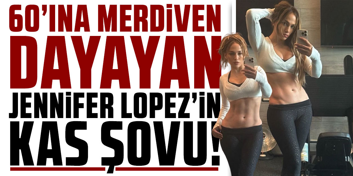 60'ına merdiven dayayan Jennifer Lopez’in kas şovu olay oldu