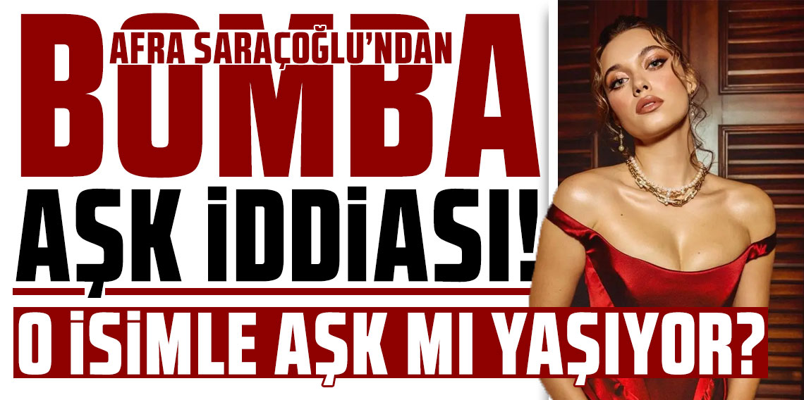 Afra Saraçoğlu'ndan bomba aşk iddiası! O isimle aşk mı yaşıyor?