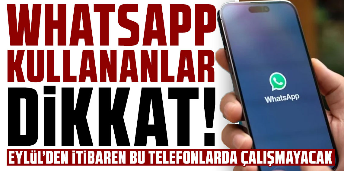 WhatsApp Eylül’den itibaren bu telefonlarda çalışmayacak: İşte tam liste