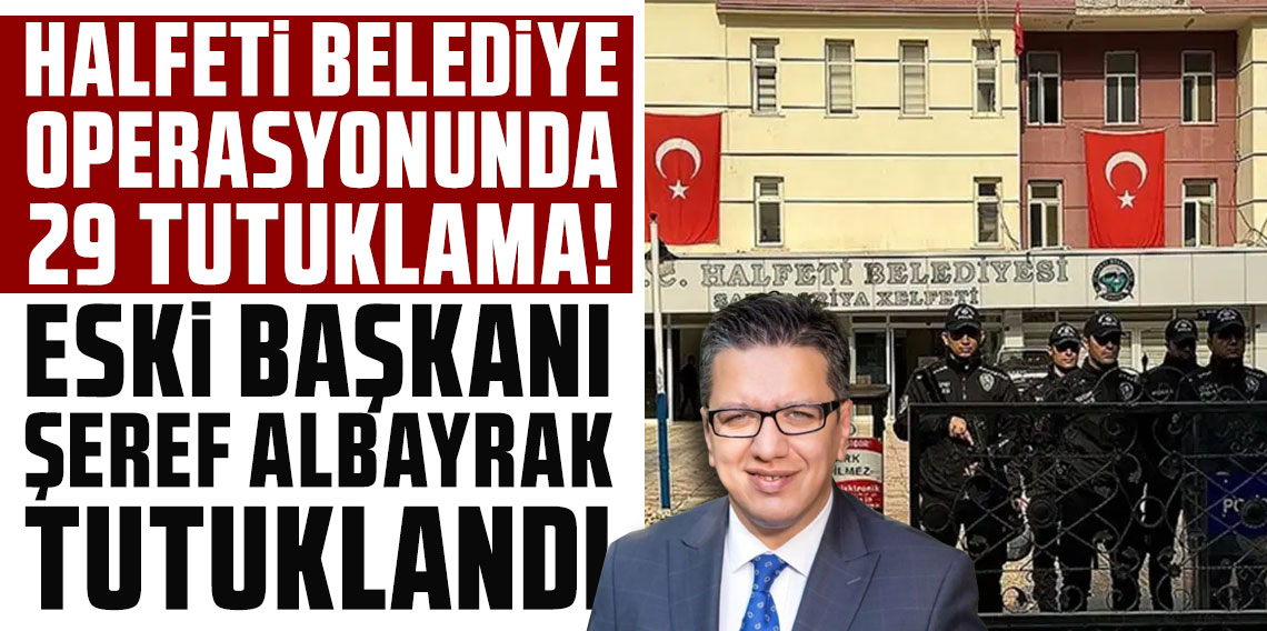 Halfeti Belediyesi operasyonunda 29 tutuklama! Aralarında eski başkan Şeref Albayrak da var