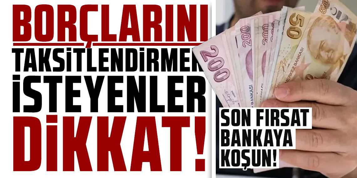 Borçlarını taksitlendirmek isteyenler dikkat! Son fırsat bankaya koşun!