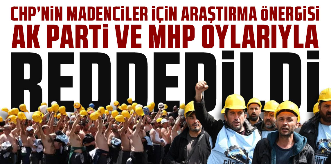 CHP’nin madenciler için araştırma önergesi AK Parti ve MHP oylarıyla reddedildi