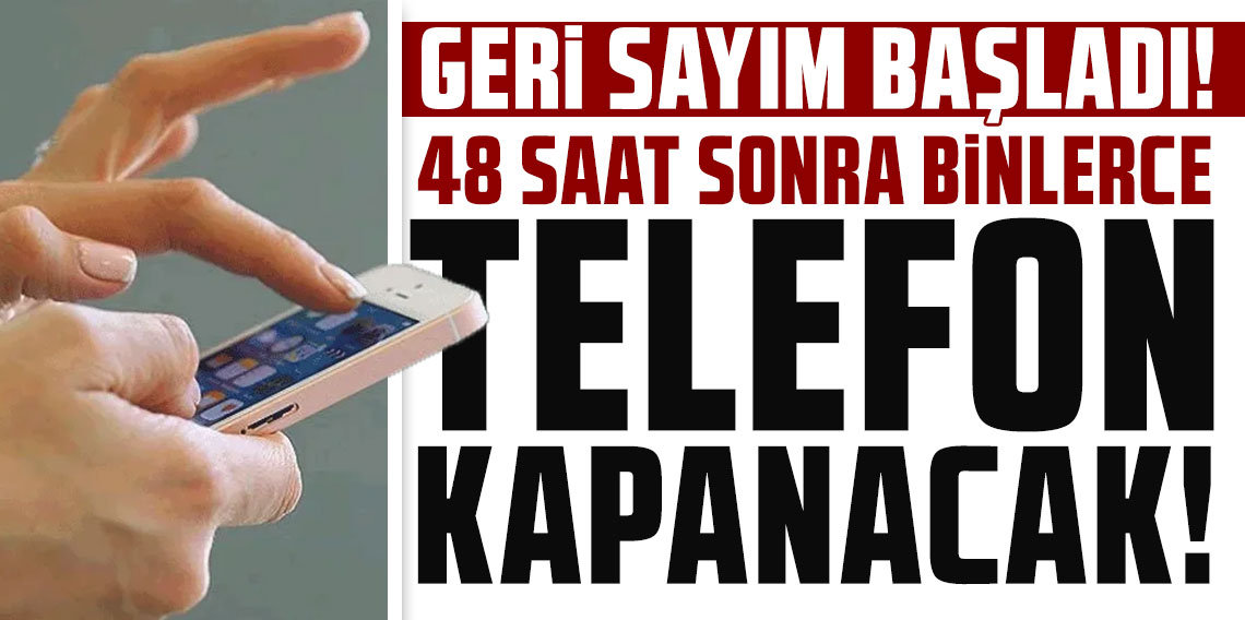Son 48 saat! Dikkat, binlerce telefon iletişime kapatılacak