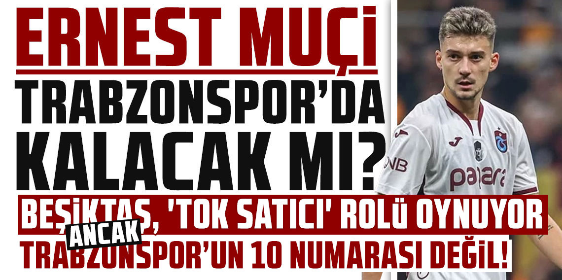 BEŞİKTAŞ, ‘TOK SATICI’ ROLÜ OYNUYOR ANCAK; MUÇİ, ŞAMPİYONLUĞA OYNAYACAK TRABZONSPOR’UN 10 NUMARASI DEĞİL!