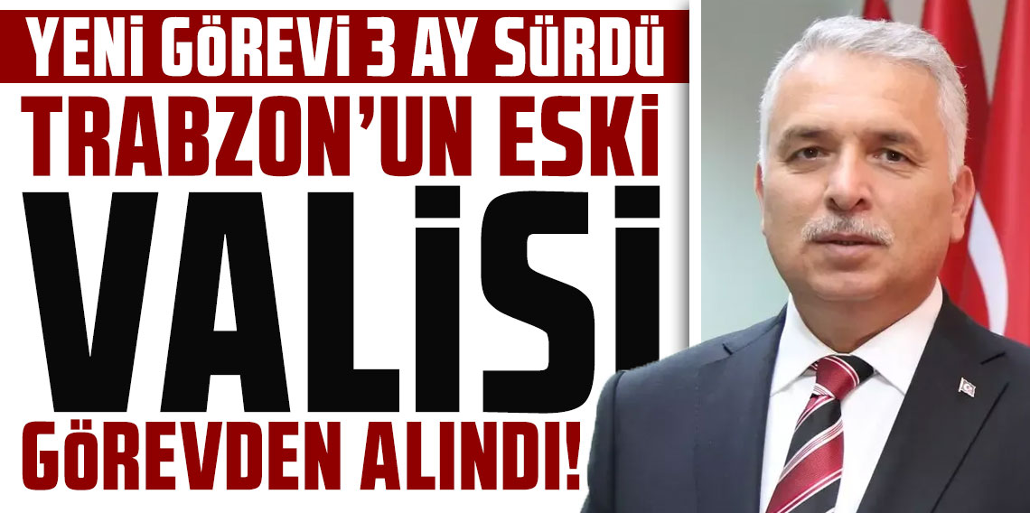Trabzon'un eski valisi görevden alındı