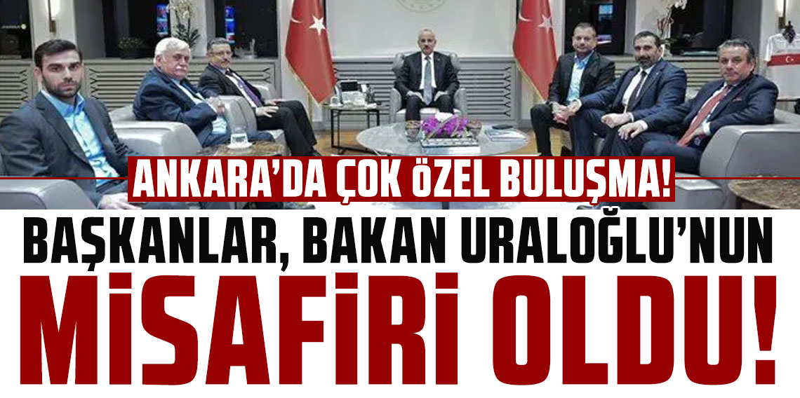 ANKARA’DA ÇOK ÖZEL BULUŞMA! BAŞKANLAR, BAKAN URALOĞLU’NUN MİSAFİRİ OLDU!