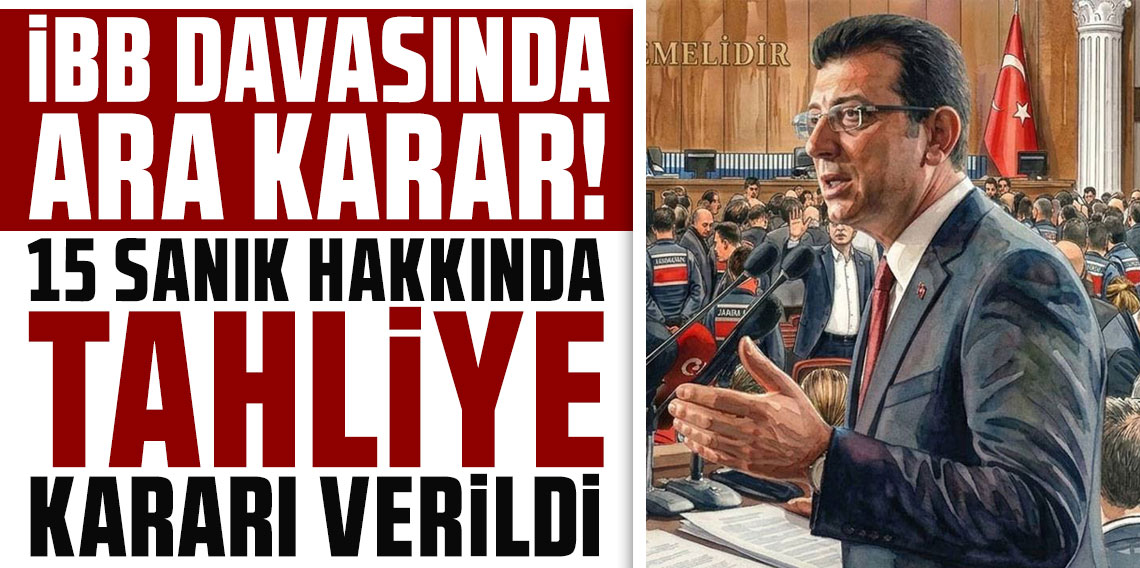 İBB davasında ara karar: 15 sanık hakkında tahliye kararı verildi