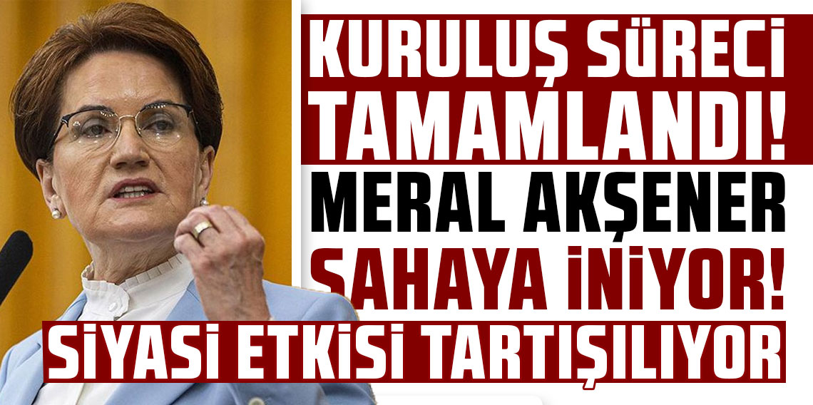 Kuruluş süreci tamamlandı! Meral Akşener, sahaya iniyor