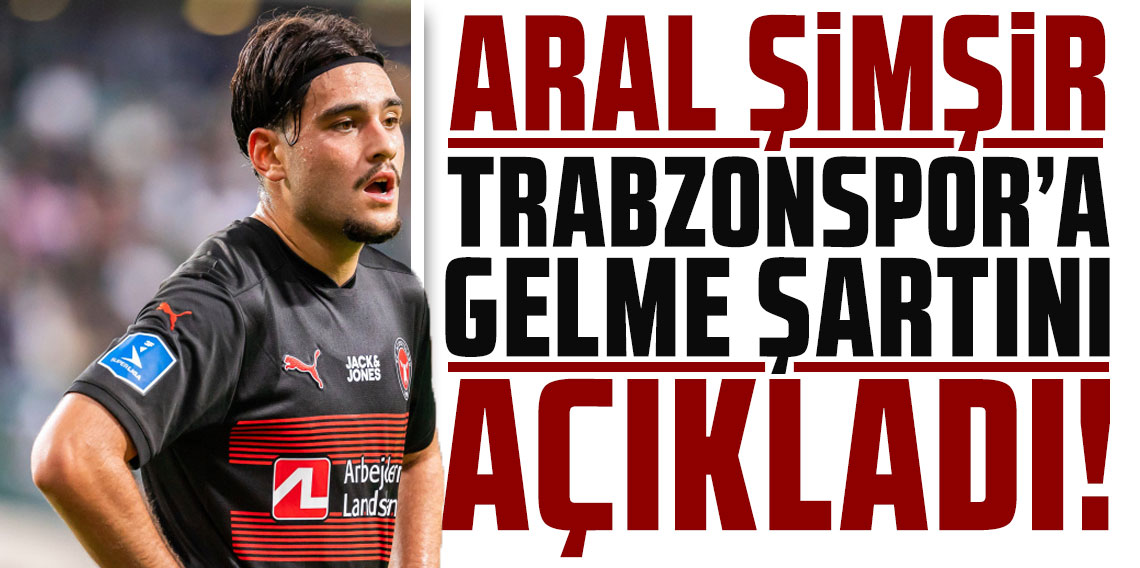 ARAL ŞİMŞİR TRABZONSPOR’A GELME ŞARTINI AÇIKLADI!