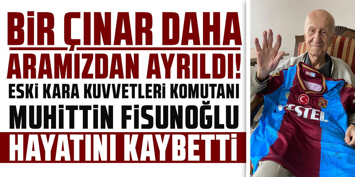 BİR ÇINAR DAHA ARAMIZDAN AYRILDI! ESKİ KARA KUVVETLERİ KOMUTANI MUHİTTİN FİSUNOĞLU HAYATINI KAYBETTİ!