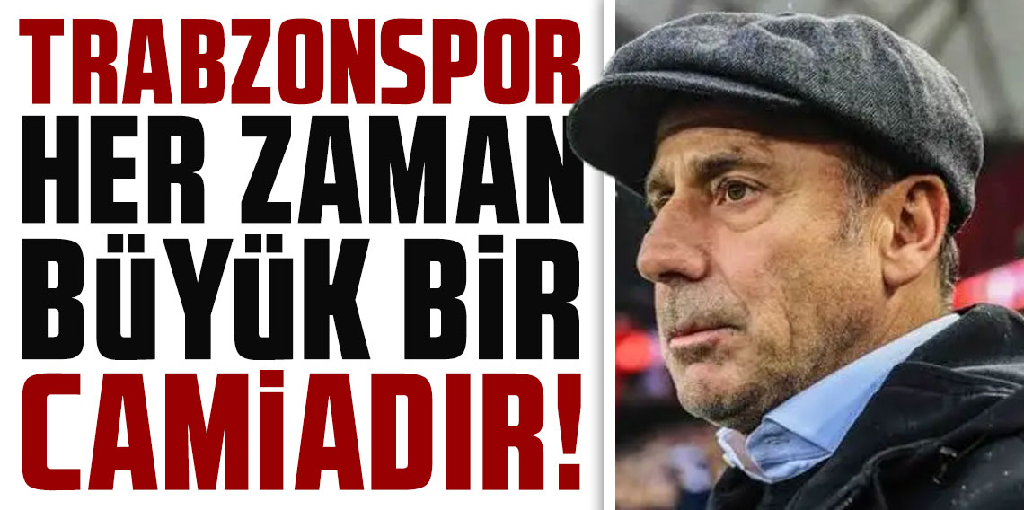 ABDULLAH AVCI: TRABZONSPOR HER ZAMAN BÜYÜK BİR CAMİADIR!