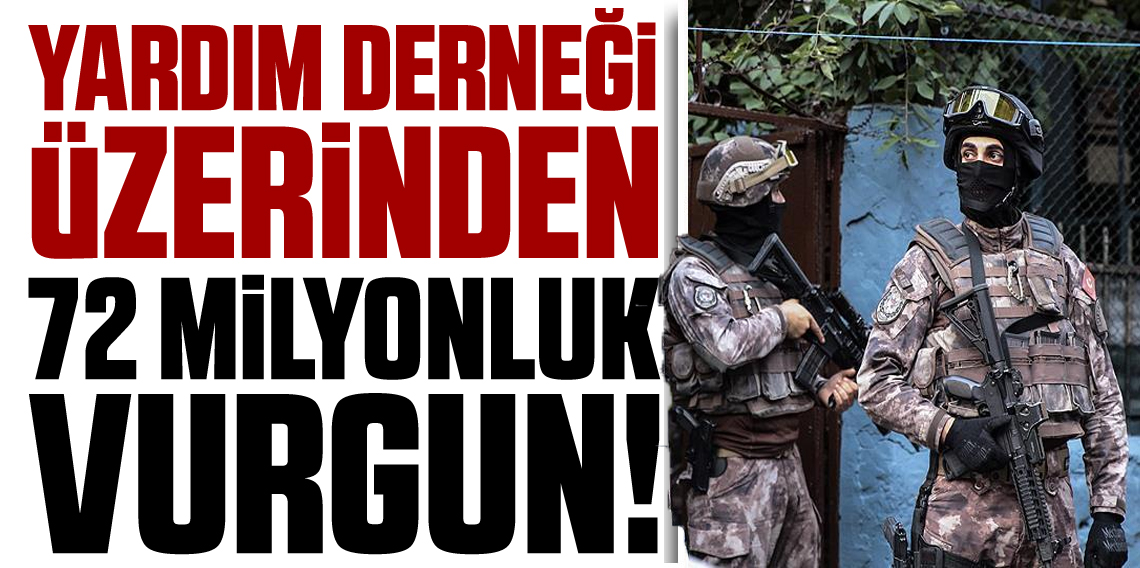 Yardım derneğine 72 milyon liralık vurgun operasyonu: 21 gözaltı