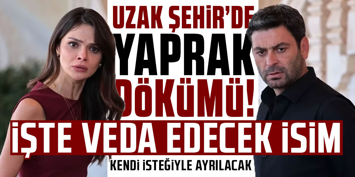 Uzak Şehir'de yaprak dökümü! Veda edecek bir isim daha belli oldu