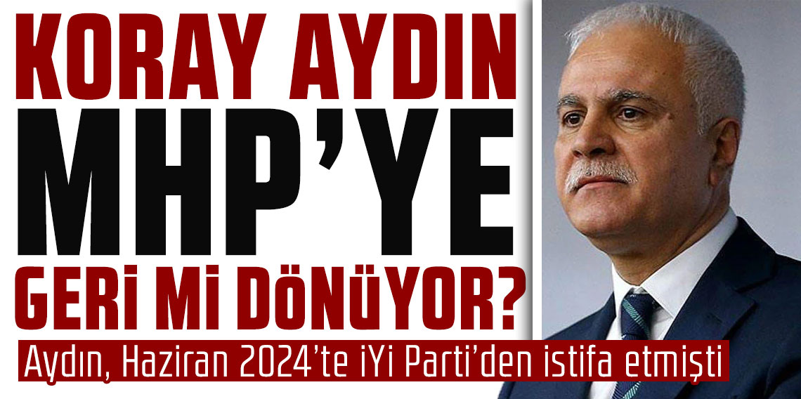 Koray Aydın MHP’ye geri mi dönüyor?
