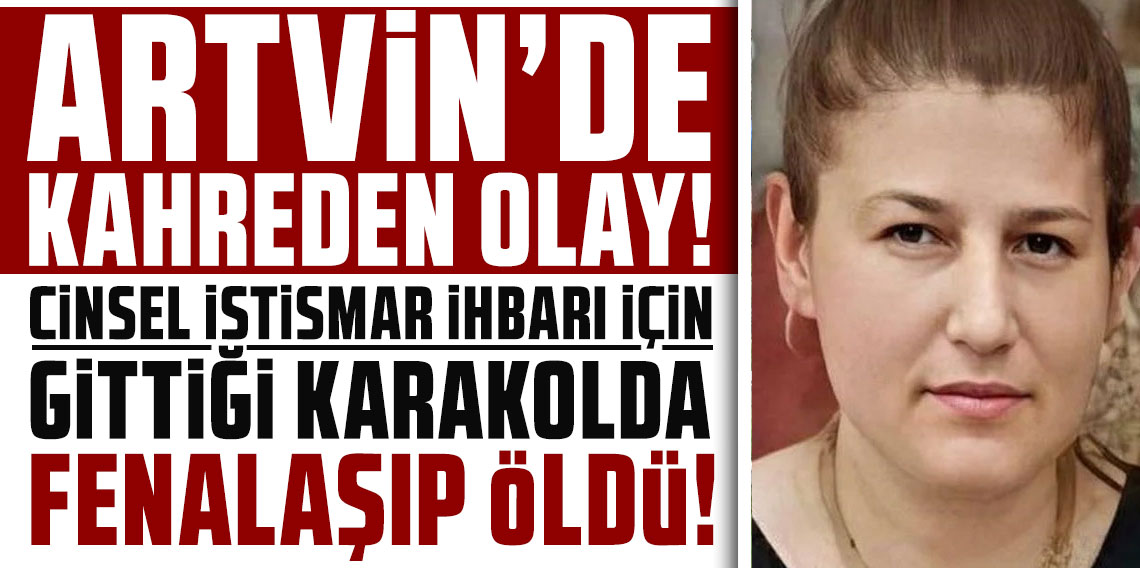 Artvin'de kahreden olay! Cinsel istismar ihbarı için gittiği karakolda fenalaşıp öldü