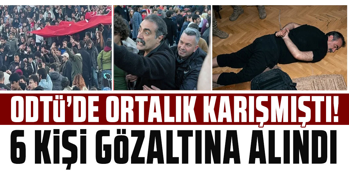 ODTÜ Bahar Şenlikleri'nde ortalık karışmıştı! 6 kişi gözaltına alındı