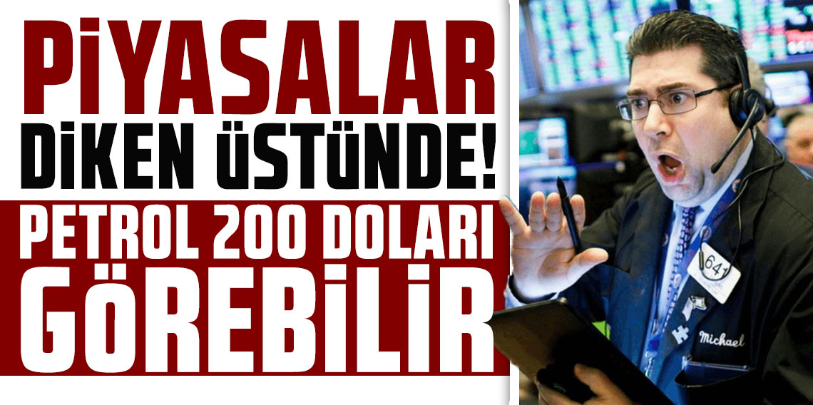 Piyasalar diken üstünde! Petrol 200 doları görebilir!