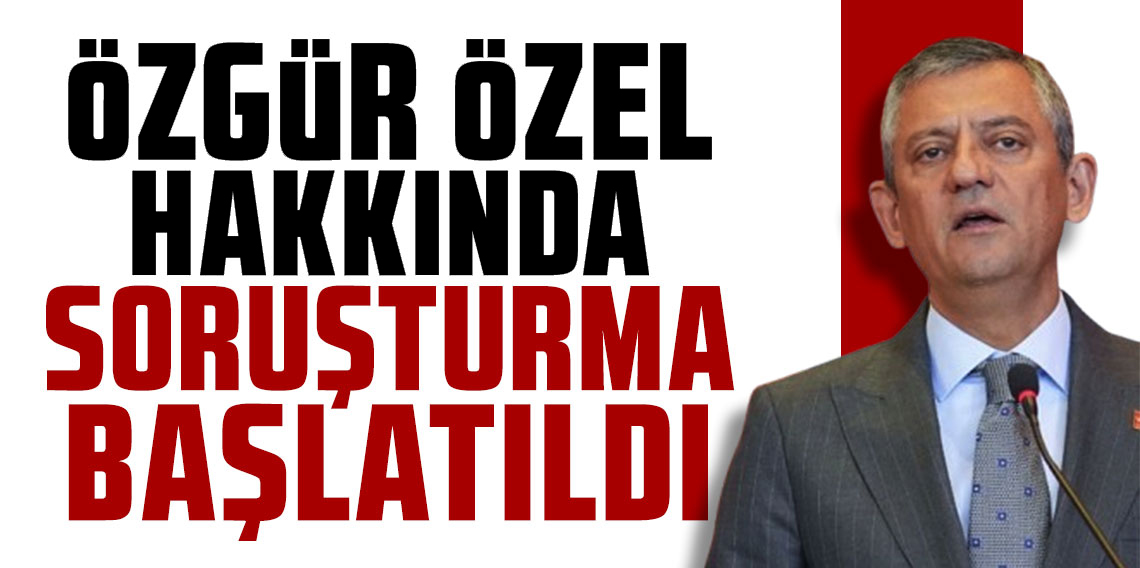CHP lideri Özgür Özel'e soruşturma başlatıldı