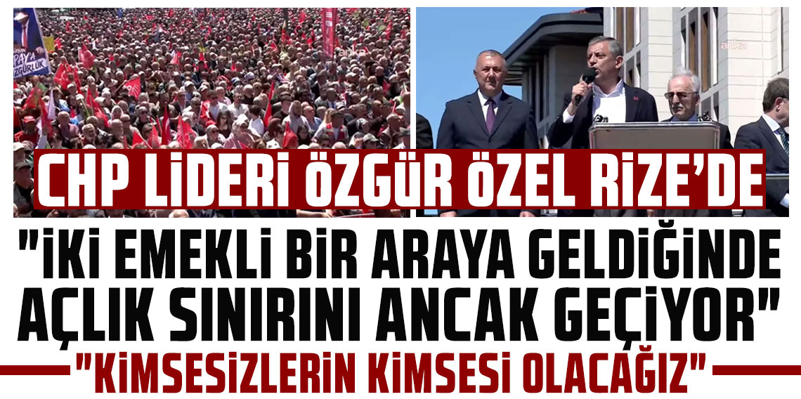 Özgür Özel Rize'de konuştu: İki emekli maaşı ancak açlık sınırını geçiyor