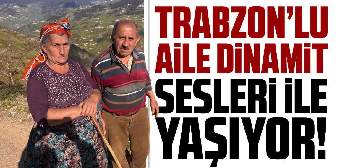 Trabzon'lu aile dinamit sesleri ile yaşıyor