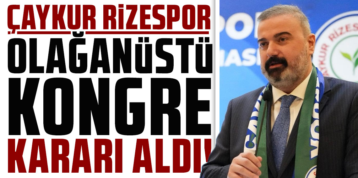 ÇAYKUR RİZESPOR, OLAĞANÜSTÜ KONGRE KARARI ALDI! İBRAHİM TURGUT’TAN FLAŞ AÇIKLAMALAR!