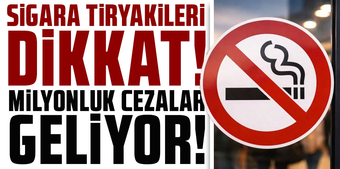 Sigara tiryakileri dikkat! Milyonluk cezalar geliyor