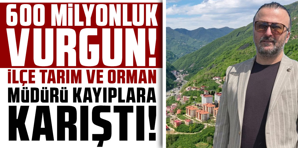 600 milyonluk vurgun! İlçe Tarım ve Orman Müdürü kayıplara karıştı