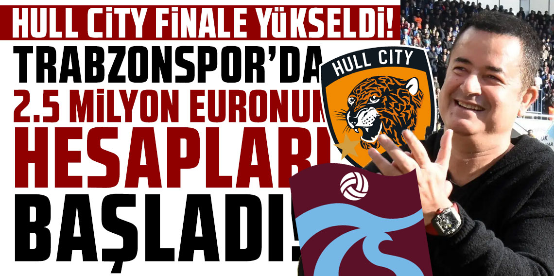 HULL CİTY FİNALE YÜKSELDİ! TRABZONSPOR’DA 2.5 MİLYON EURONUN HESAPLARI BAŞLADI!