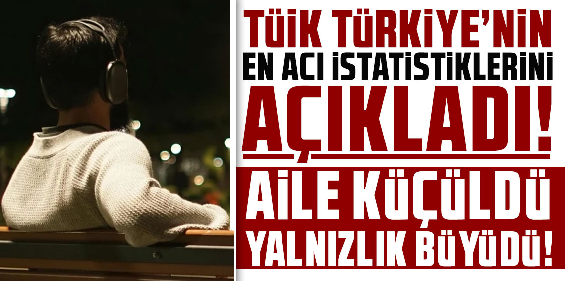 TÜİK Türkiye'nin en acı istatistiklerini açıkladı: Aile küçüldü, yalnızlık büyüdü!