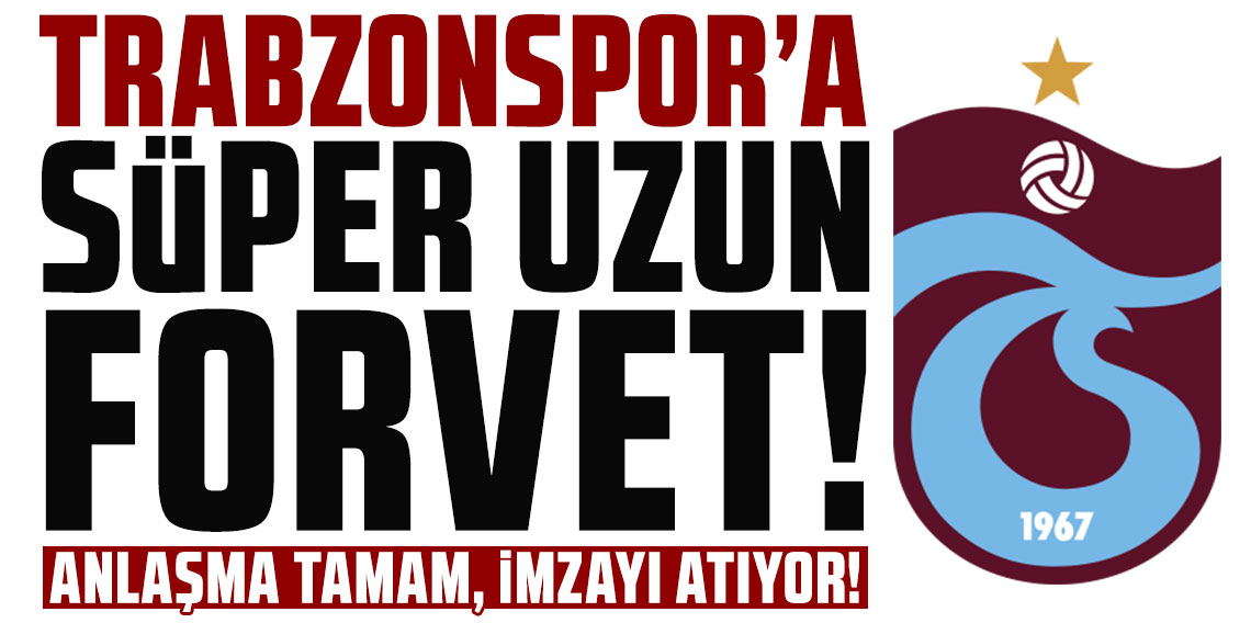 TRABZONSPOR’A SÜPER UZUN FORVET! ANLAŞMA TAMAM, İMZAYI ATIYOR!