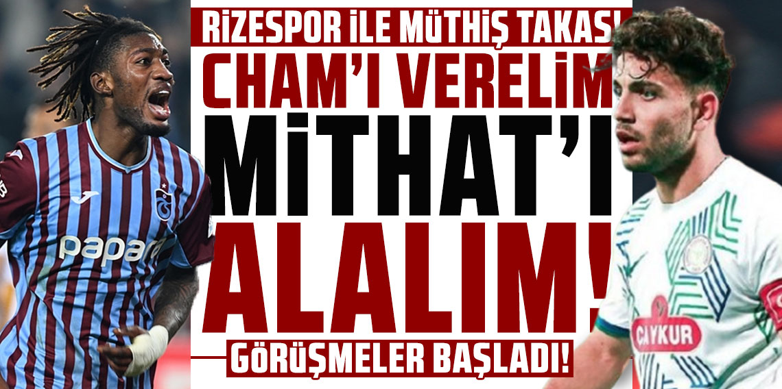 RİZESPOR İLE MÜTHİŞ TAKAS! CHAM’I VERELİM, MAAŞININ BİR KISMINI ÖDEYELİM, MİTHAT’I ALALIM!