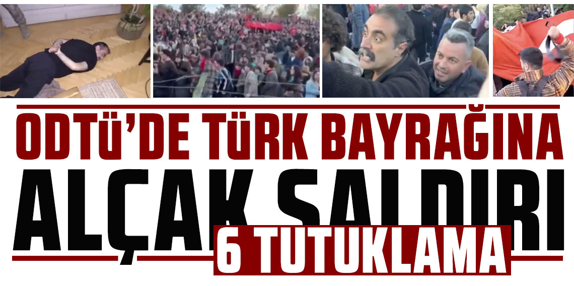 ODTÜ'de Türk bayrağına alçak saldırı: 6 tutuklama