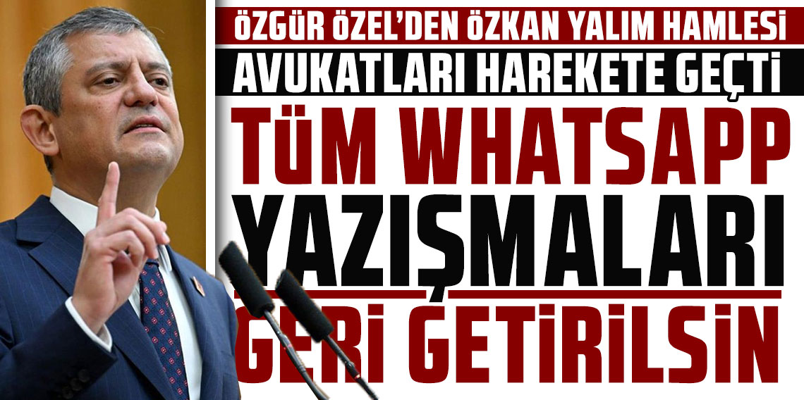 Özgür Özel'den Özkan Yalım hamlesi: Tüm WhatsApp yazışmaları geri getirilsin