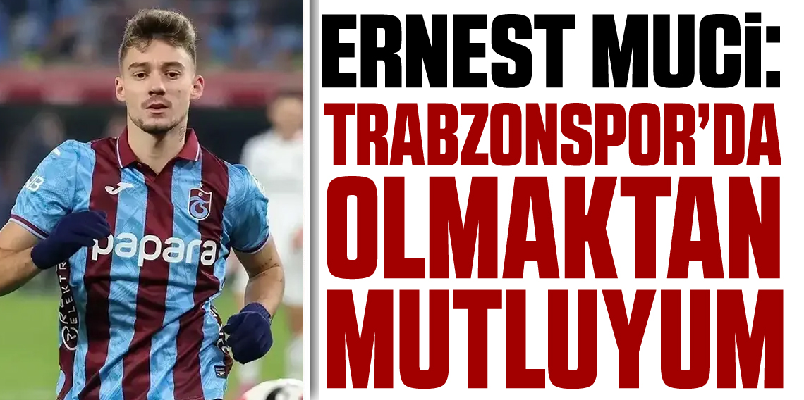 Ernest Muçi: Trabzonspor'da Mutluyum