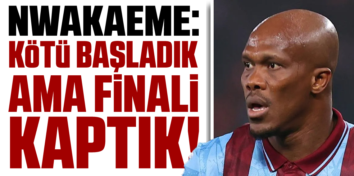 Anthony Nwakaeme: “Kötü başladık ama finali kaptık”