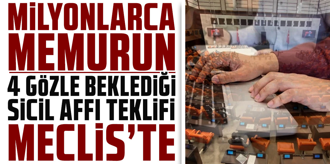 Milyonlarca memurun 4 gözle beklediği Sicil Affı teklifi Meclis'te!